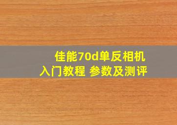 佳能70d单反相机入门教程 参数及测评